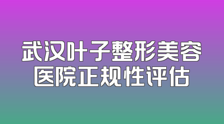 武汉叶子整形美容医院正规性评估