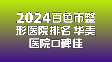 2024百色市整形医院排名 华美医院口碑佳