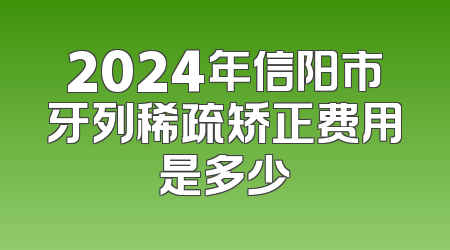 2024年信阳市牙列稀疏矫正费用是多少