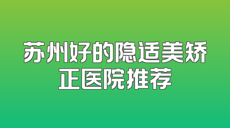 苏州好的隐适美矫正医院推荐