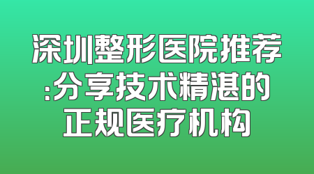 深圳整形医院推荐：分享技术精湛的正规医疗机构