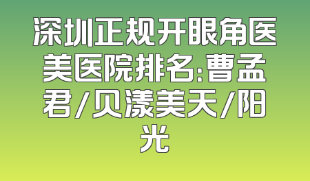深圳正规开眼角医美医院排名：曹孟君/贝漾美天/阳光