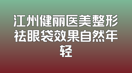 江州健丽医美整形祛眼袋效果自然年轻