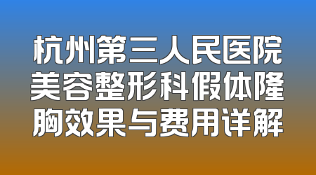 杭州第三人民医院美容整形科假体隆胸效果与费用详解