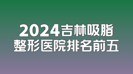 2024吉林吸脂整形医院排名前五