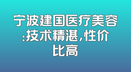 宁波建国医疗美容：技术精湛，性价比高