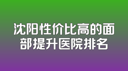 沈阳性价比高的面部提升医院排名