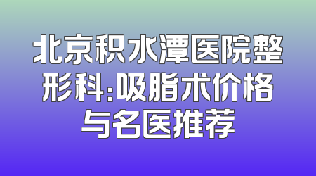 北京积水潭医院整形科：吸脂术价格与名医推荐