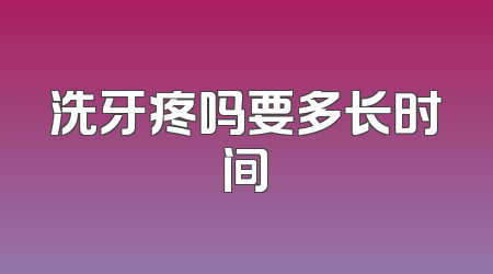 洗牙疼吗要多长时间