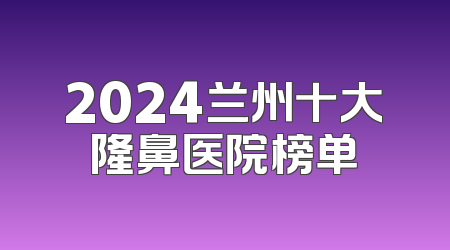 2024兰州十大隆鼻医院榜单