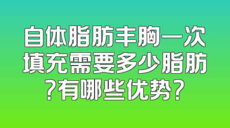 自体脂肪丰胸一次填充需要多少脂肪？有哪些优势？