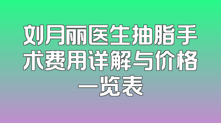 刘月丽医生抽脂手术费用详解与价格一览表