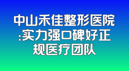中山禾佳整形医院：实力强口碑好正规医疗团队