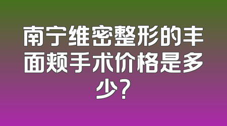 南宁维密整形的丰面颊手术价格是多少？