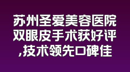 苏州圣爱美容医院双眼皮手术获好评，技术领先口碑佳