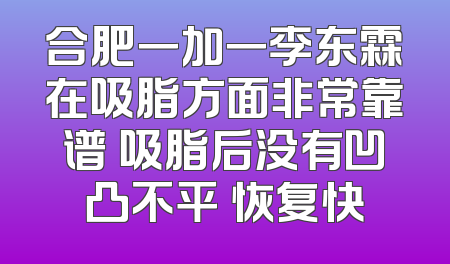 合肥一加一李东霖在吸脂方面非常靠谱 吸脂后没有凹凸不平 恢复快