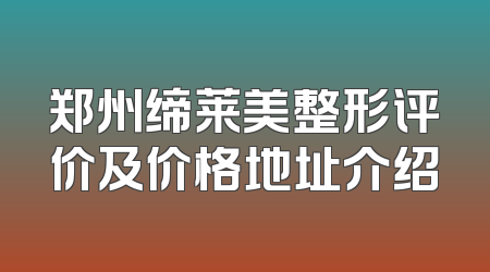 郑州缔莱美整形评价及价格地址介绍