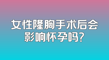 女性隆胸手术后会影响怀孕吗？