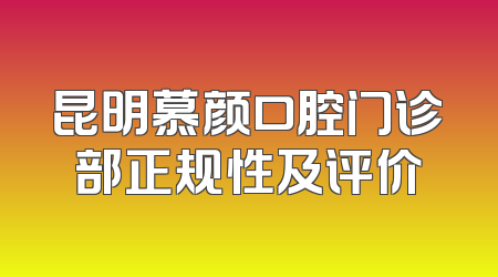 昆明慕颜口腔门诊部正规性及评价