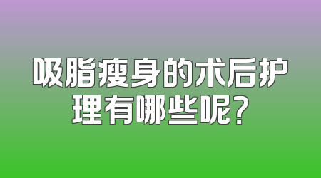 吸脂瘦身的术后护理有哪些呢？