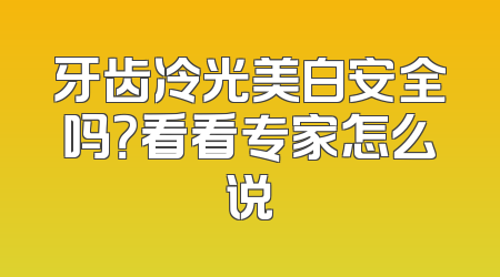 牙齿冷光美白安全吗？看看专家怎么说