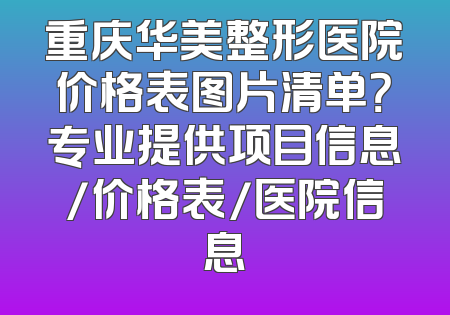 重庆华美整形医院价格表图片清单？专业提供项目信息/价格表/医院信息