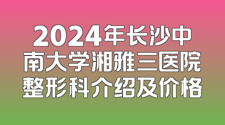 2024年长沙中南大学湘雅三医院整形科介绍及价格