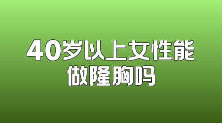40岁以上女性能做隆胸吗