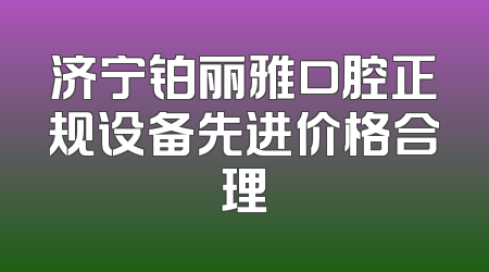 济宁铂丽雅口腔正规设备先进价格合理