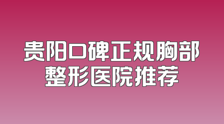 贵阳口碑正规胸部整形医院推荐