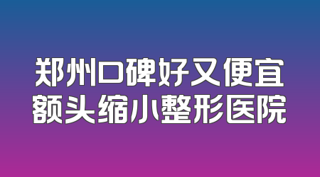 郑州口碑好又便宜额头缩小整形医院