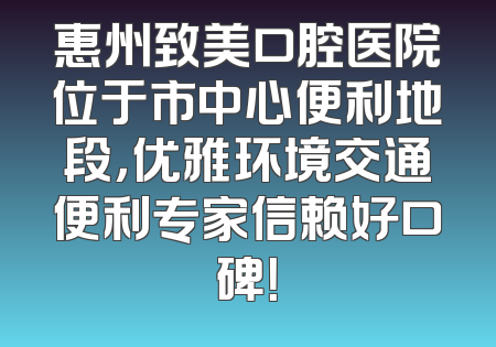 惠州致美口腔医院位于市中心便利地段，优雅环境交通便利专家信赖好口碑！
