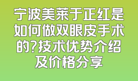 宁波美莱于正红是如何做双眼皮手术的？技术优势介绍及价格分享