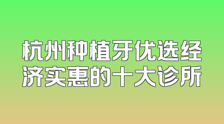 杭州种植牙优选经济实惠的十大诊所