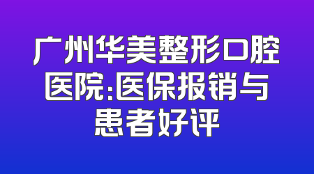广州华美整形口腔医院：医保报销与患者好评