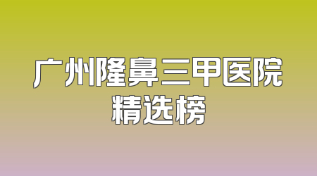 广州隆鼻三甲医院精选榜