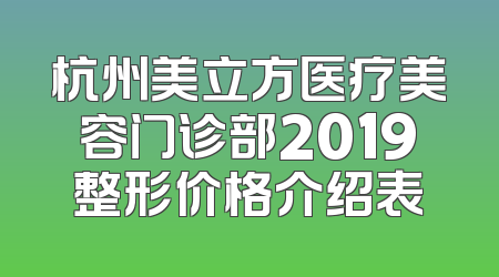 杭州美立方医疗美容门诊部2019整形价格介绍表