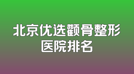 北京优选颧骨整形医院排名
