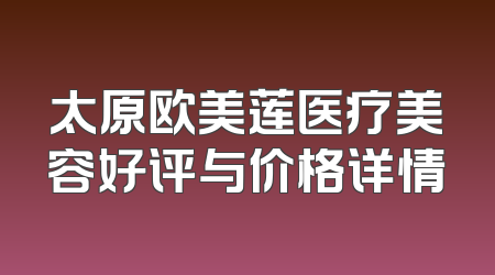 太原欧美莲医疗美容好评与价格详情