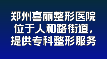 郑州喜丽整形医院位于人和路街道，提供专科整形服务