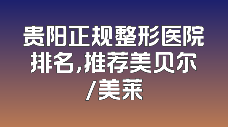 贵阳正规整形医院排名，推荐美贝尔/美莱