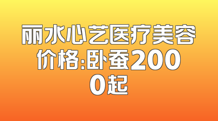 丽水心艺医疗美容价格：卧蚕2000起