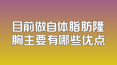目前做自体脂肪隆胸主要有哪些优点