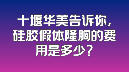 十堰华美告诉你，硅胶假体隆胸的费用是多少？