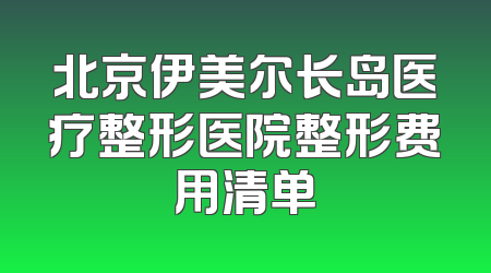北京伊美尔长岛医疗整形医院整形费用清单