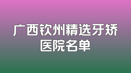 广西钦州精选牙矫医院名单