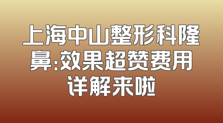 上海中山整形科隆鼻：效果超赞费用详解来啦
