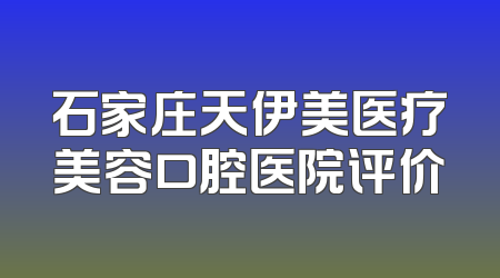 石家庄天伊美医疗美容口腔医院评价