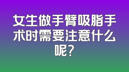 女生做手臂吸脂手术时需要注意什么呢？