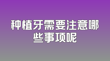 种植牙需要注意哪些事项呢